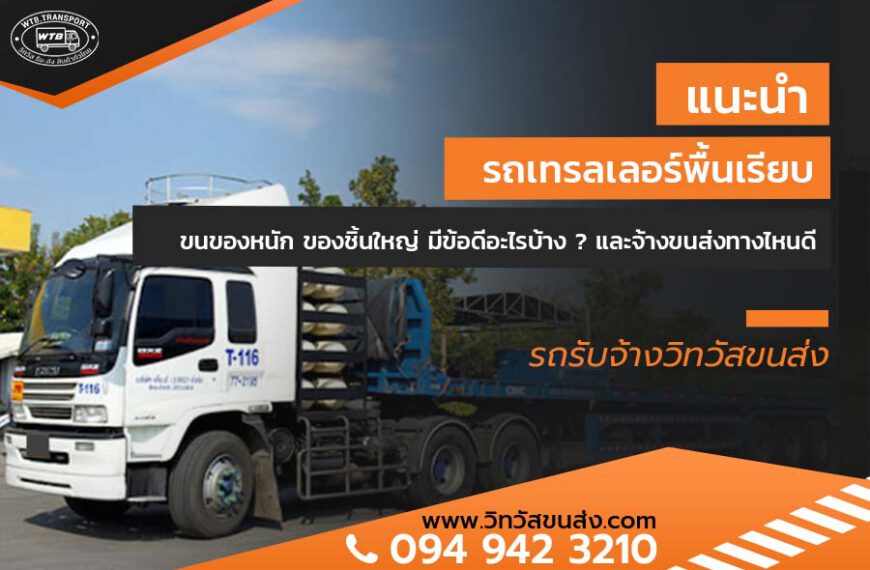 แนะนำ รถเทรลเลอร์พื้นเรียบ ขนของหนัก ของชิ้นใหญ่ มีข้อดีอะไรบ้าง ? และจ้างขนส่งทางไหนดี