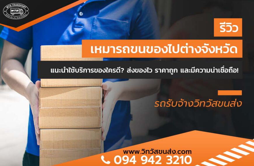 รีวิว เหมารถขนของไปต่างจังหวัด แนะนำใช้บริการของใครดี? ส่งของไว ราคาถูก และมีความน่าเชื่อถือ!