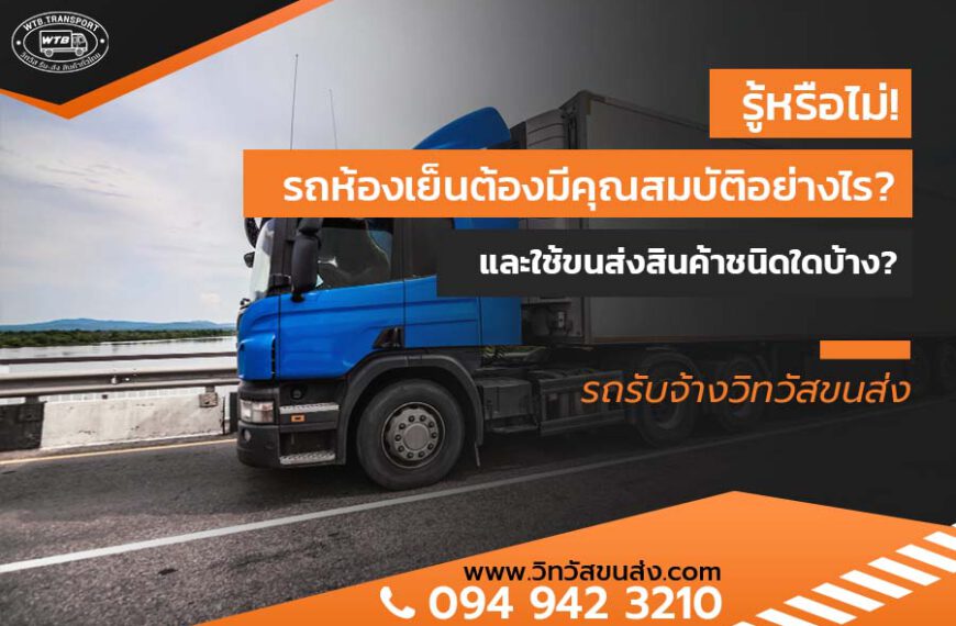รู้หรือไม่! รถห้องเย็น ต้องมีคุณสมบัติอย่างไร? และใช้ขนส่งสินค้าชนิดใดบ้าง?