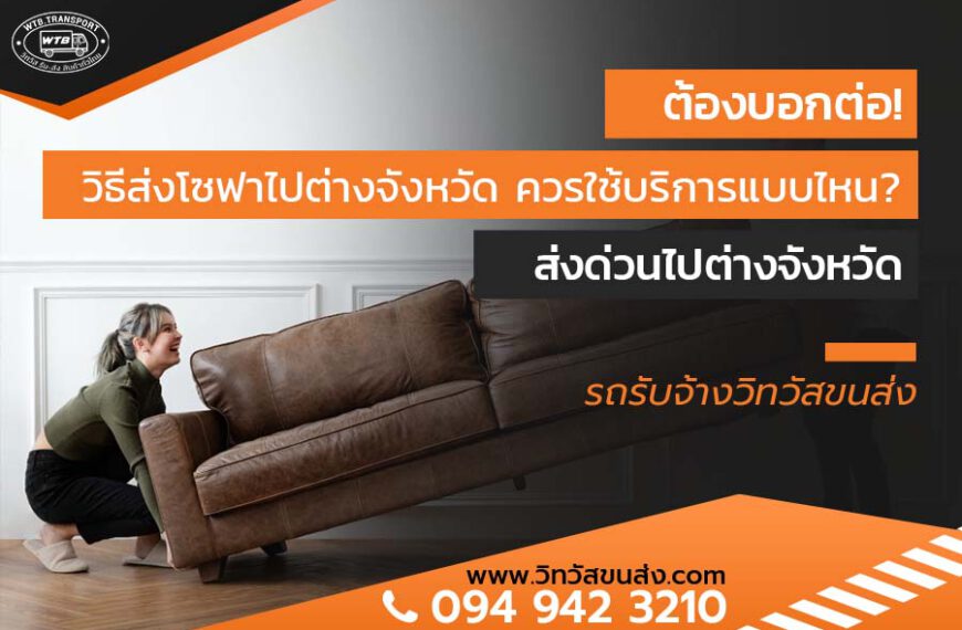 ต้องบอกต่อ! วิธีส่งโซฟาไปต่างจังหวัด ควรใช้บริการแบบไหน? ส่งด่วนไปต่างจังหวัด